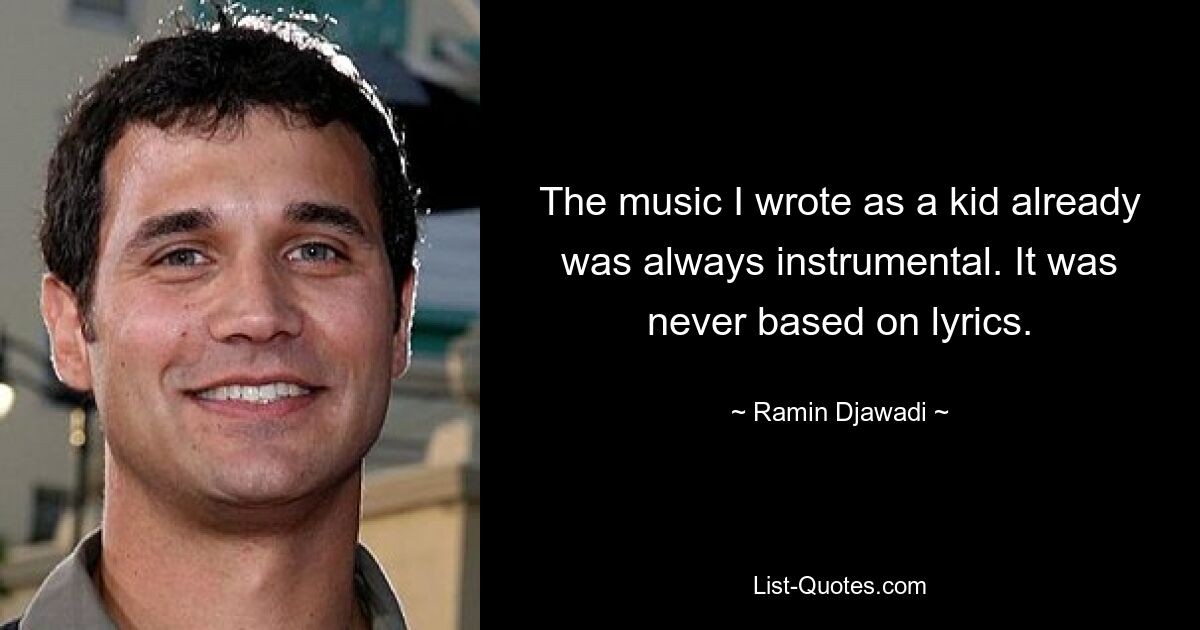 The music I wrote as a kid already was always instrumental. It was never based on lyrics. — © Ramin Djawadi