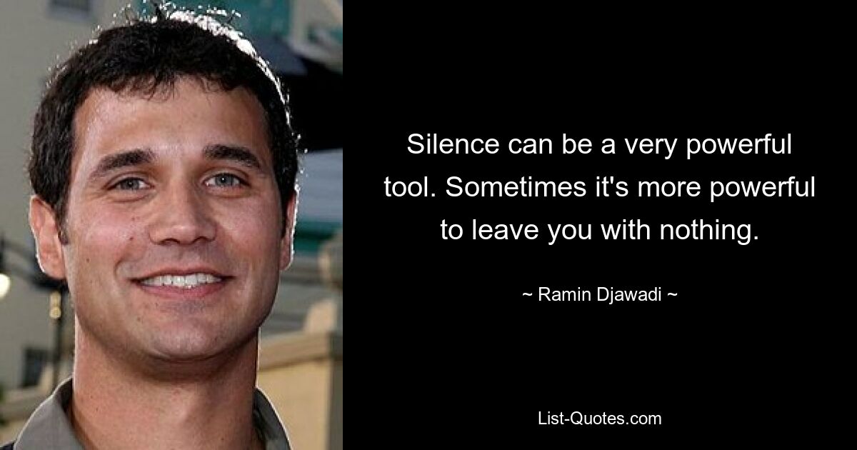 Silence can be a very powerful tool. Sometimes it's more powerful to leave you with nothing. — © Ramin Djawadi