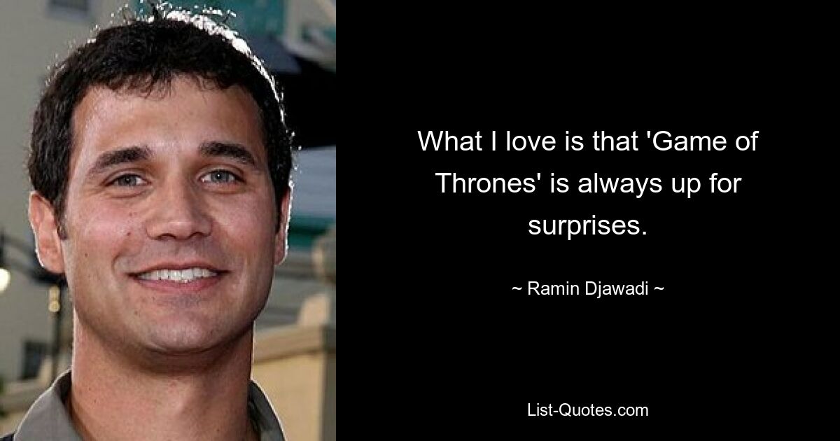 What I love is that 'Game of Thrones' is always up for surprises. — © Ramin Djawadi