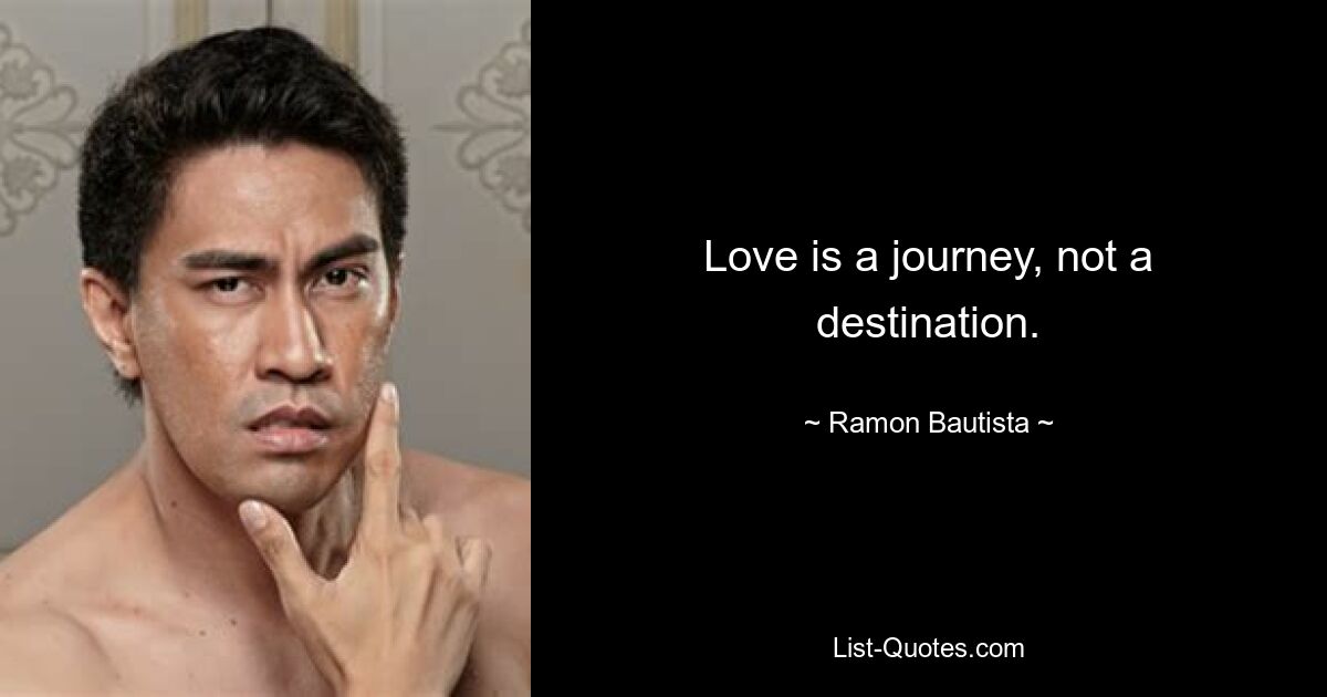 Love is a journey, not a destination. — © Ramon Bautista