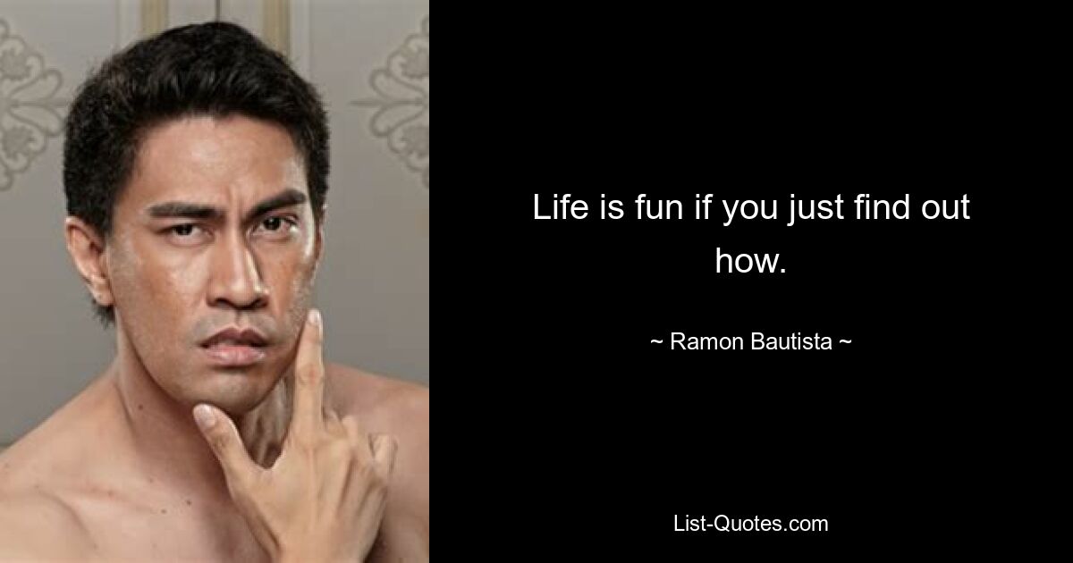 Life is fun if you just find out how. — © Ramon Bautista