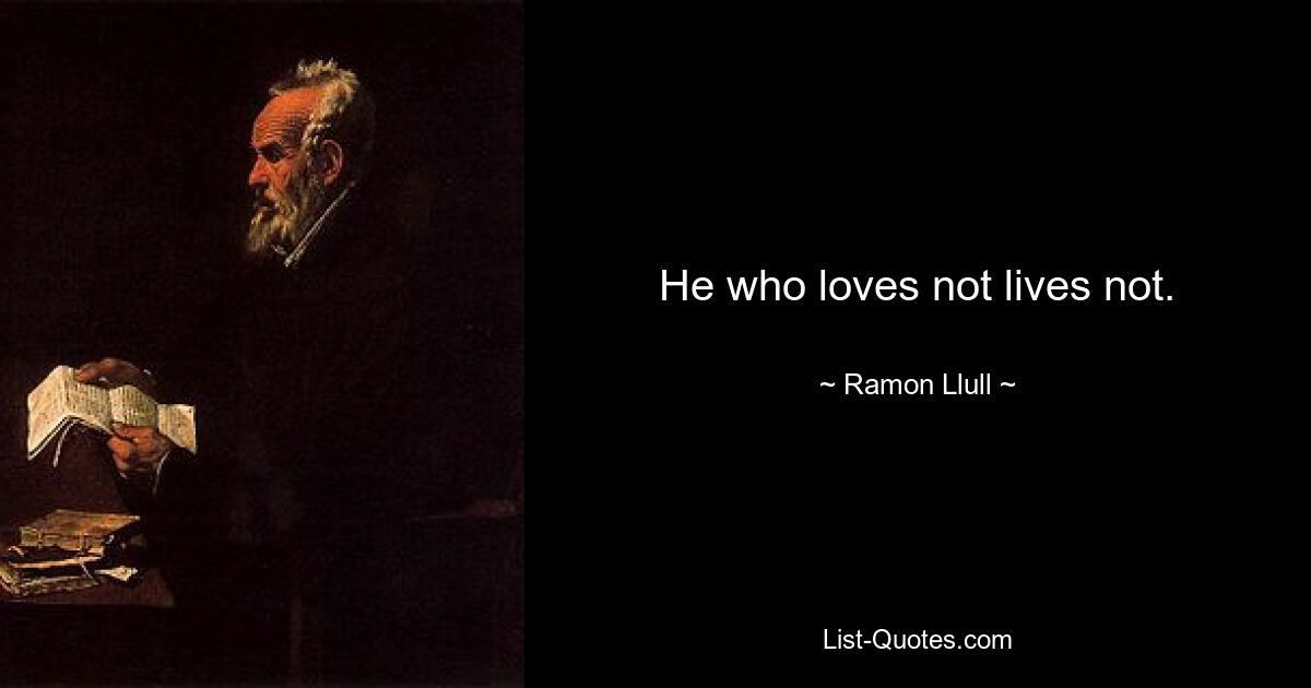 He who loves not lives not. — © Ramon Llull