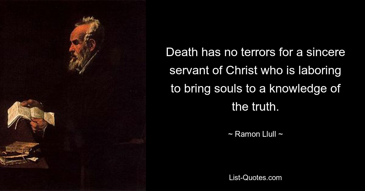 Death has no terrors for a sincere servant of Christ who is laboring to bring souls to a knowledge of the truth. — © Ramon Llull