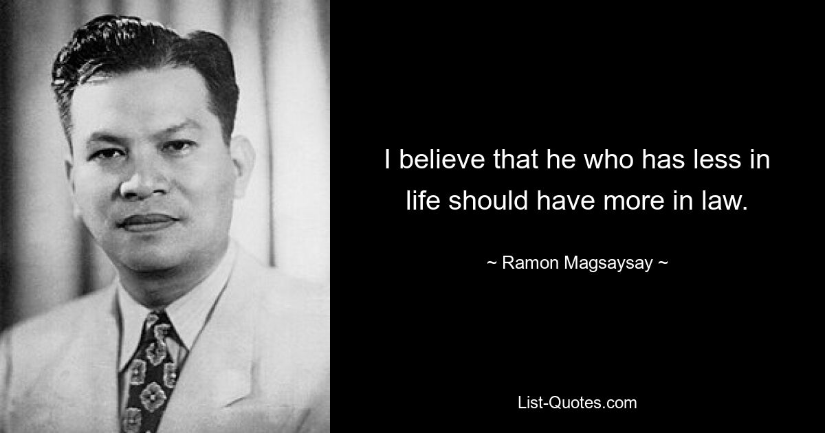 I believe that he who has less in life should have more in law. — © Ramon Magsaysay