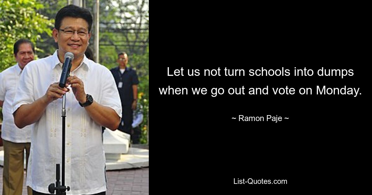 Let us not turn schools into dumps when we go out and vote on Monday. — © Ramon Paje