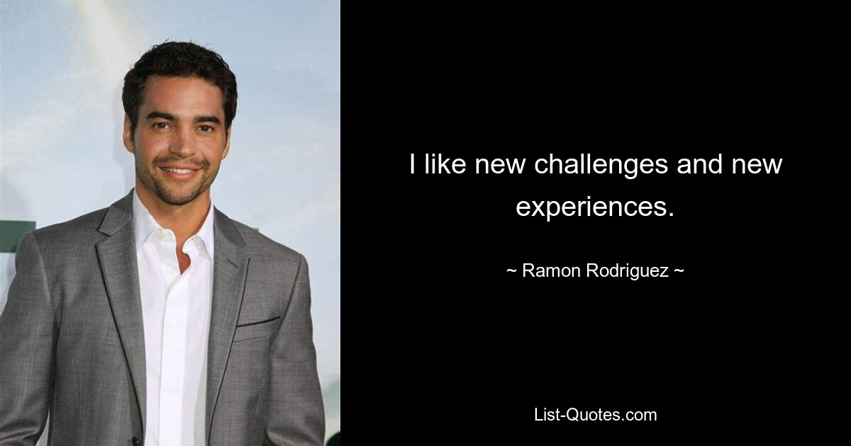 I like new challenges and new experiences. — © Ramon Rodriguez