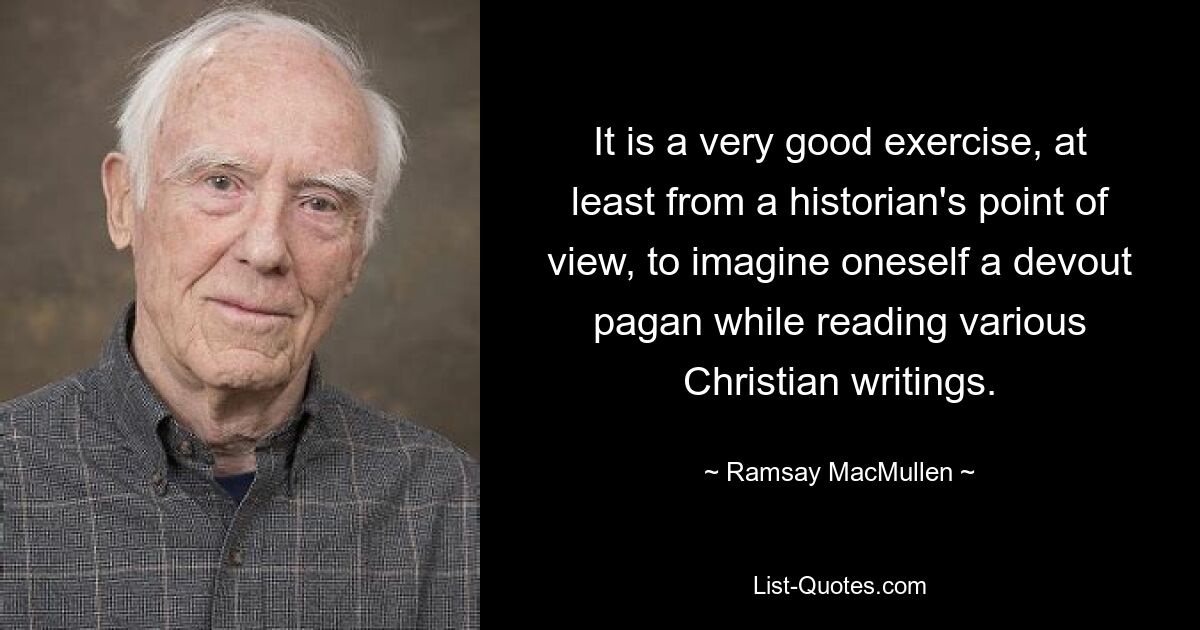 Это очень хорошее упражнение, по крайней мере, с точки зрения историка, представлять себя набожным язычником, читая различные христианские писания. — © Рамсей Макмаллен 