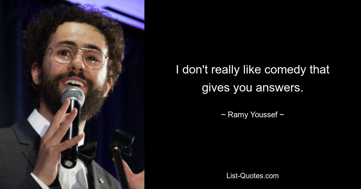 I don't really like comedy that gives you answers. — © Ramy Youssef