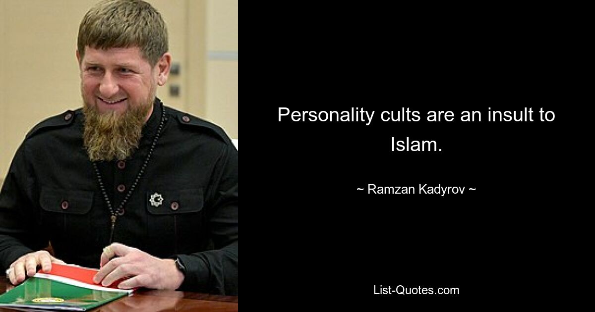 Personality cults are an insult to Islam. — © Ramzan Kadyrov