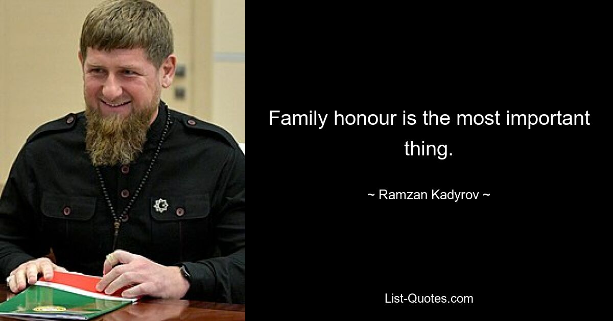 Family honour is the most important thing. — © Ramzan Kadyrov