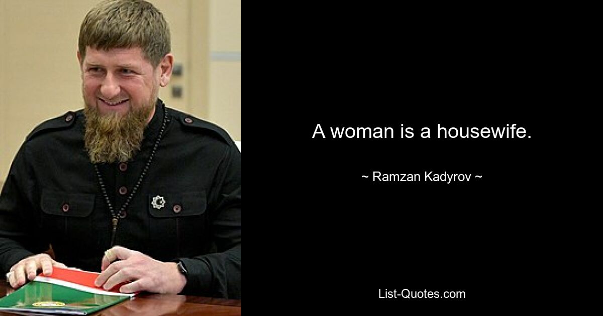 A woman is a housewife. — © Ramzan Kadyrov