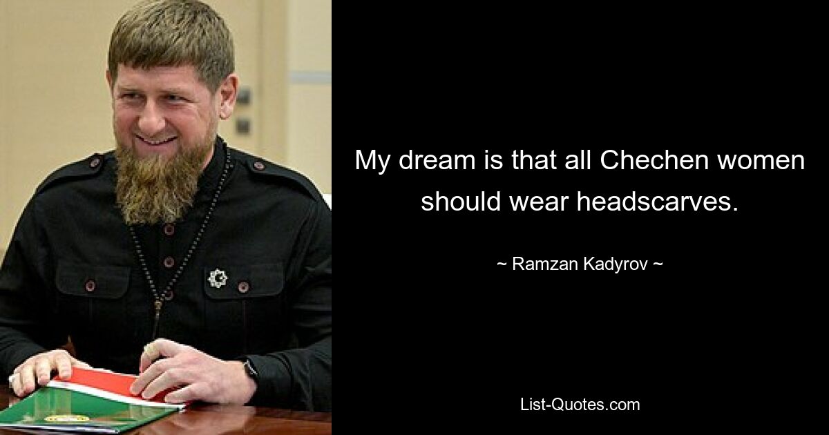 My dream is that all Chechen women should wear headscarves. — © Ramzan Kadyrov