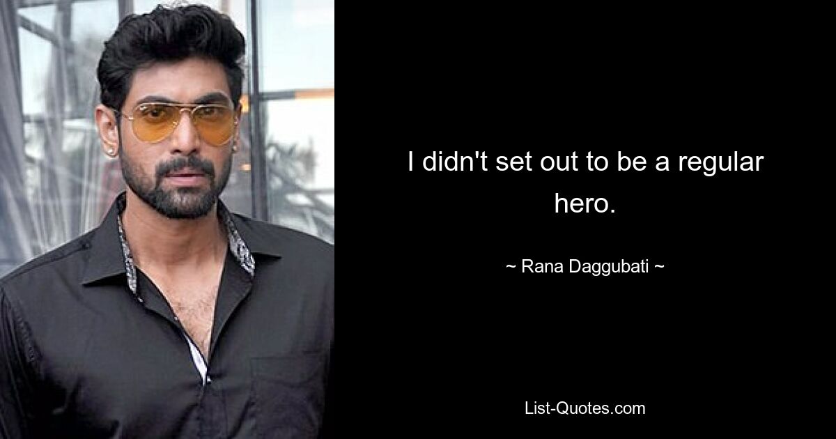 I didn't set out to be a regular hero. — © Rana Daggubati