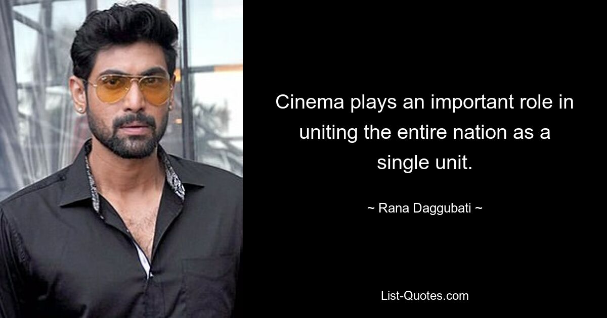 Cinema plays an important role in uniting the entire nation as a single unit. — © Rana Daggubati