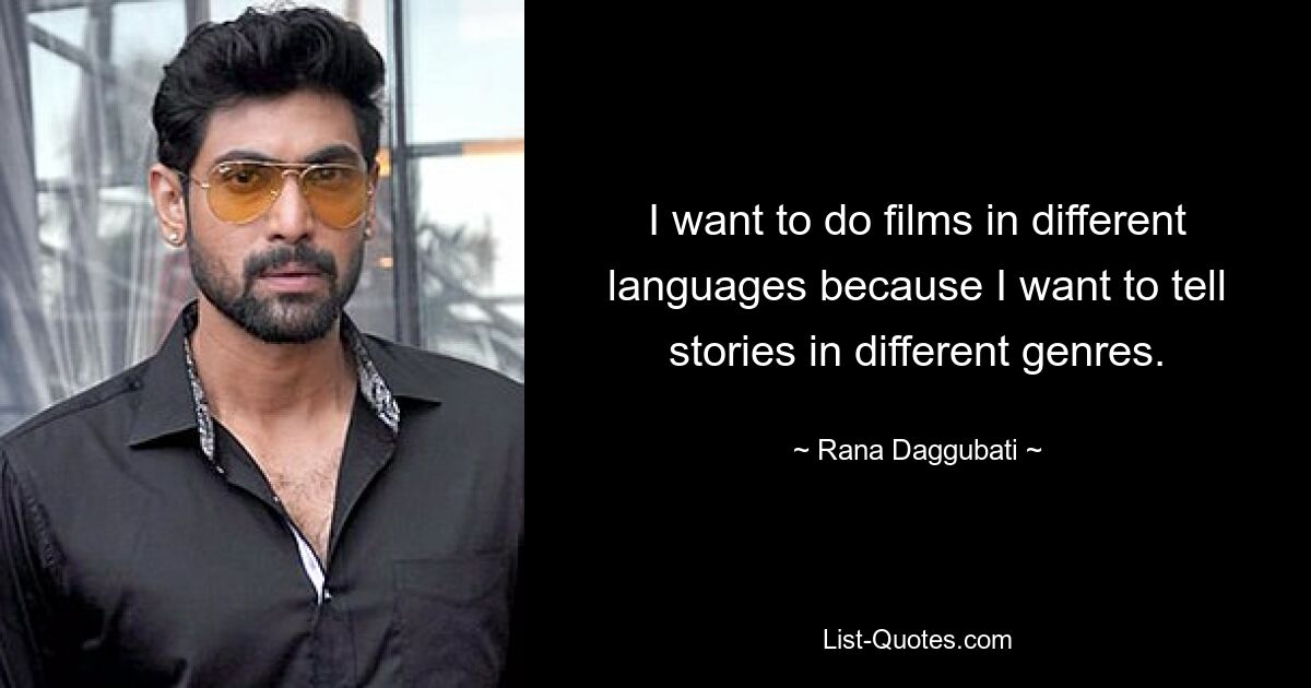 I want to do films in different languages because I want to tell stories in different genres. — © Rana Daggubati