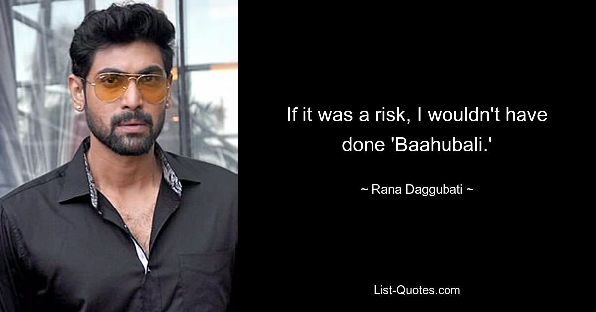 If it was a risk, I wouldn't have done 'Baahubali.' — © Rana Daggubati