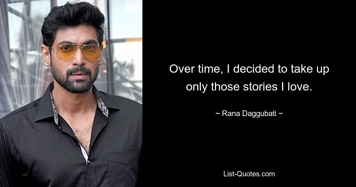 Over time, I decided to take up only those stories I love. — © Rana Daggubati