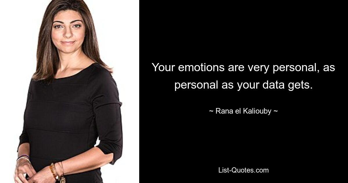 Your emotions are very personal, as personal as your data gets. — © Rana el Kaliouby