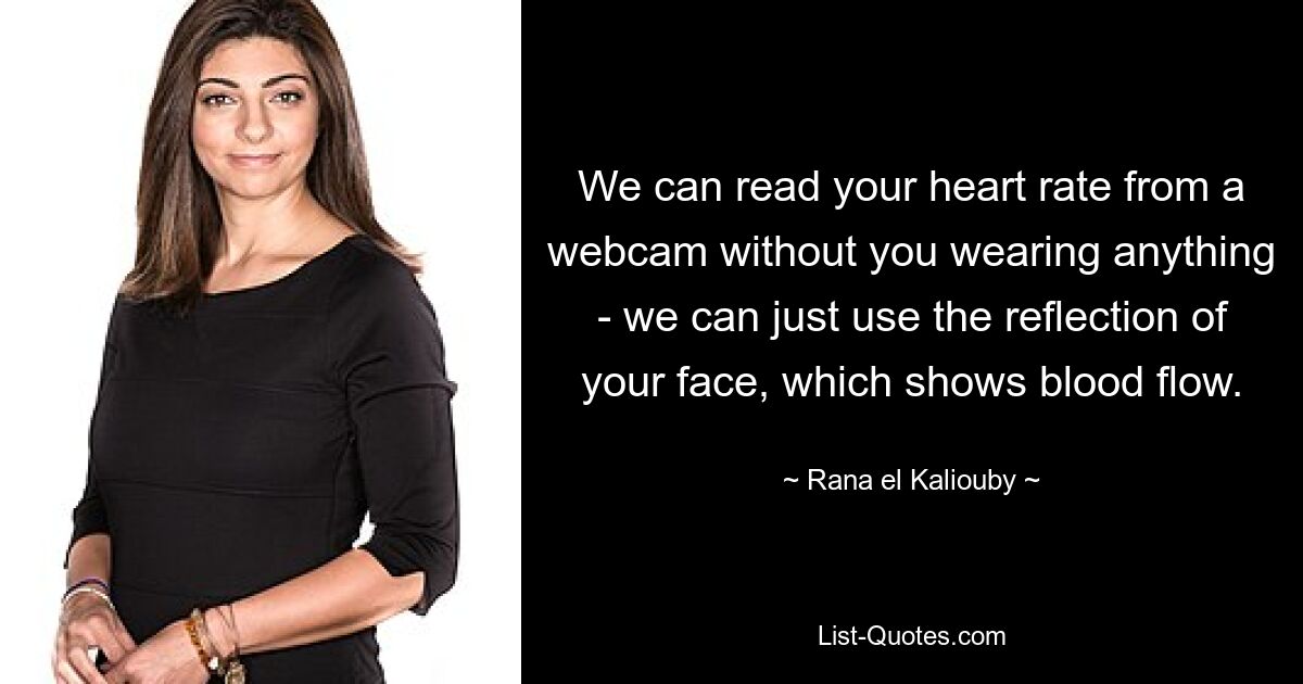 We can read your heart rate from a webcam without you wearing anything - we can just use the reflection of your face, which shows blood flow. — © Rana el Kaliouby