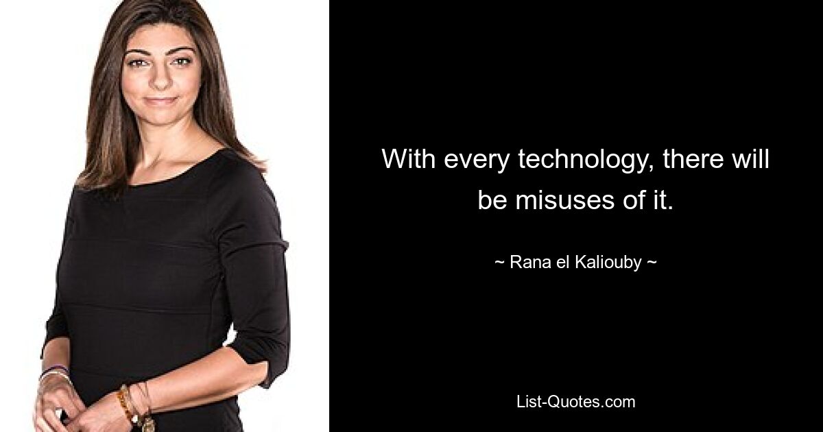 With every technology, there will be misuses of it. — © Rana el Kaliouby