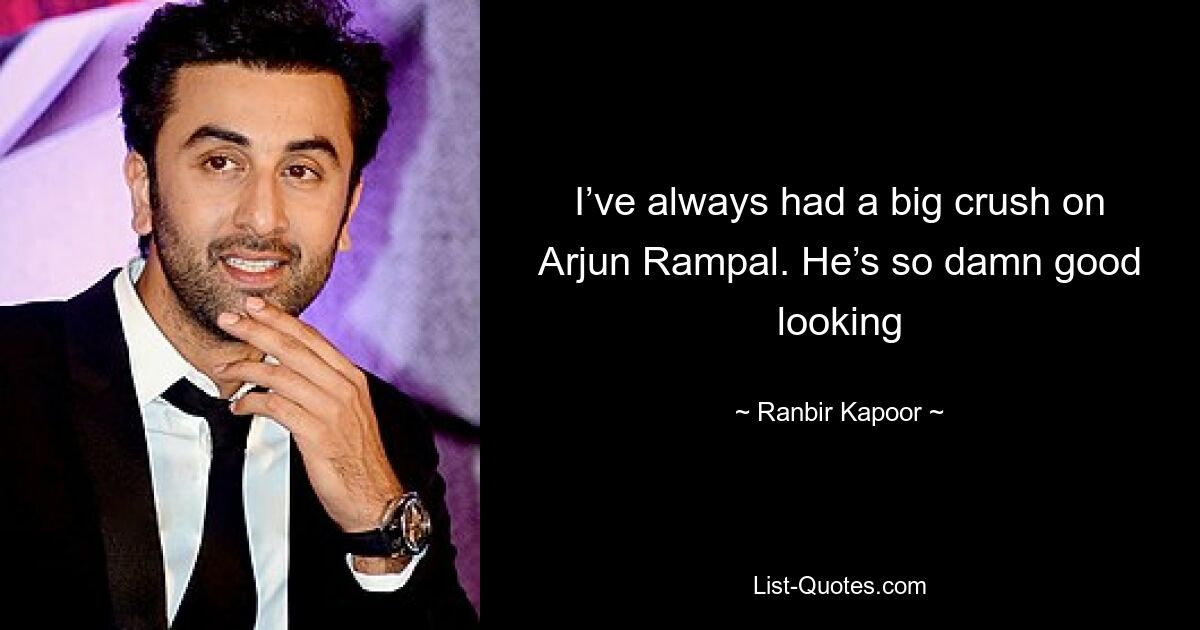 I’ve always had a big crush on Arjun Rampal. He’s so damn good looking — © Ranbir Kapoor