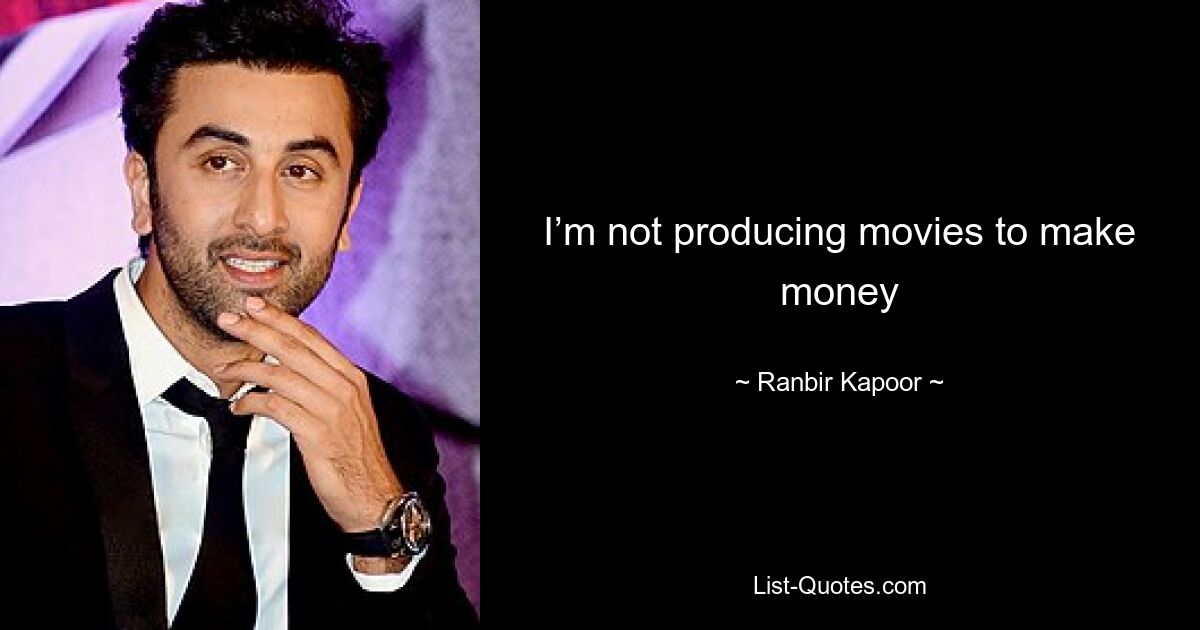 I’m not producing movies to make money — © Ranbir Kapoor