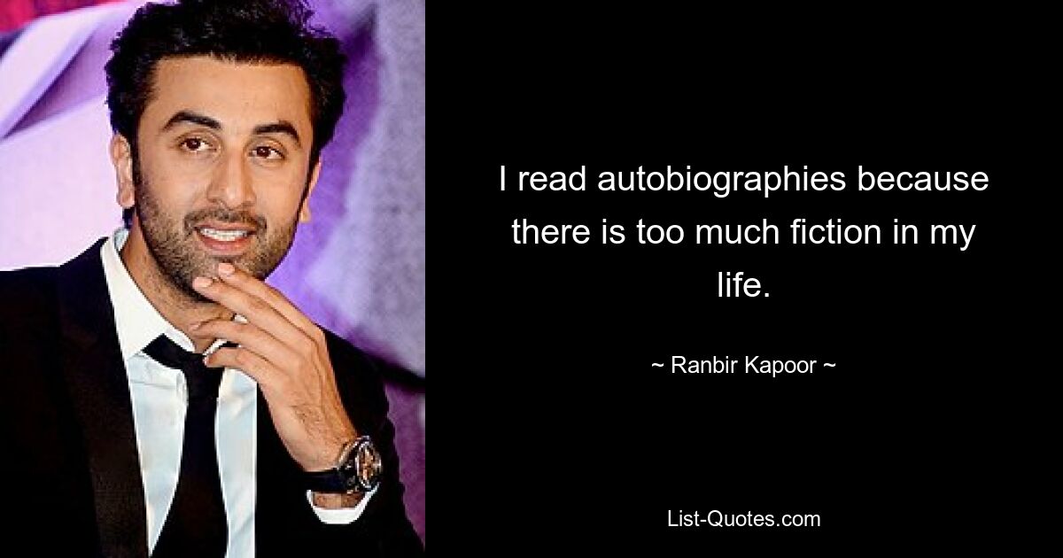 I read autobiographies because there is too much fiction in my life. — © Ranbir Kapoor