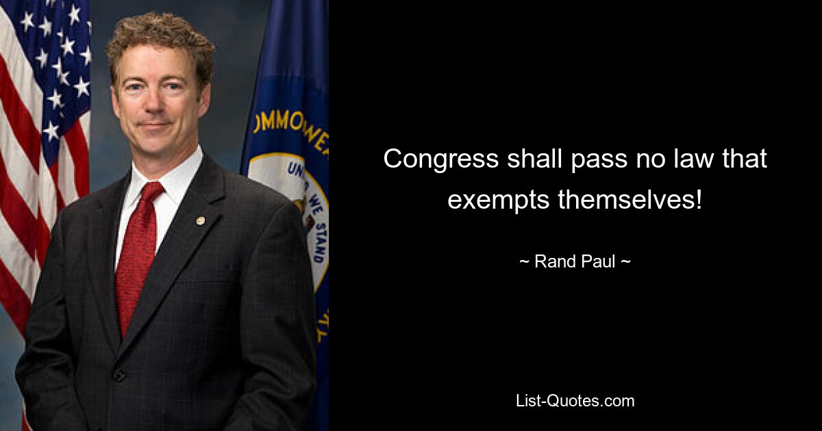 Congress shall pass no law that exempts themselves! — © Rand Paul