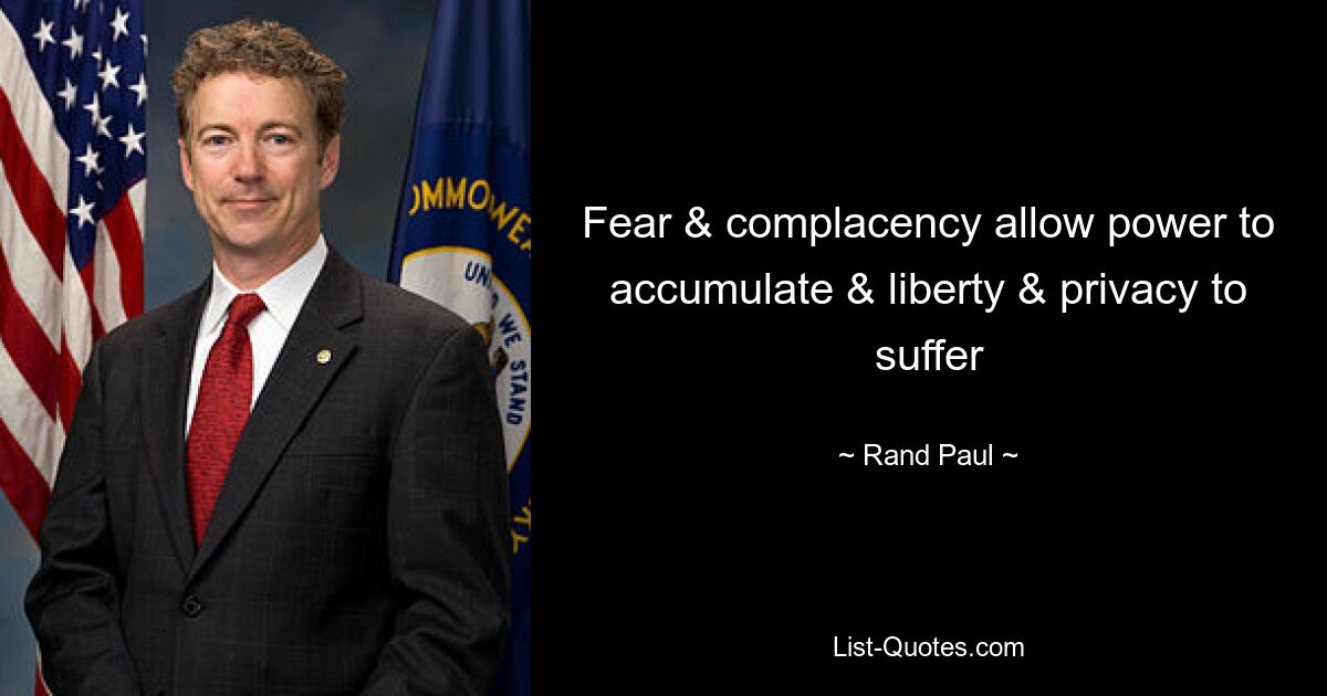 Fear & complacency allow power to accumulate & liberty & privacy to suffer — © Rand Paul