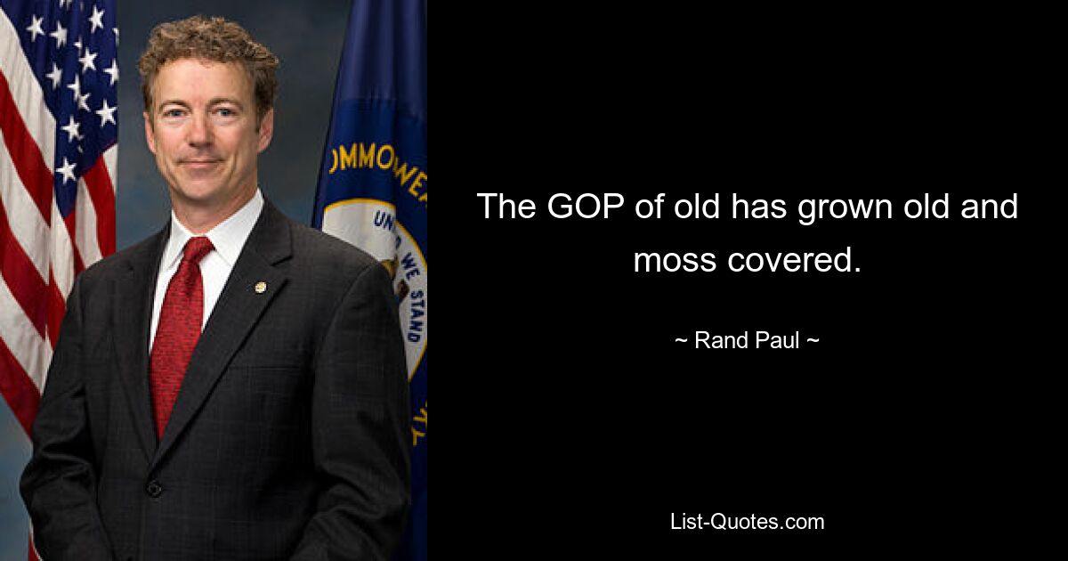 The GOP of old has grown old and moss covered. — © Rand Paul