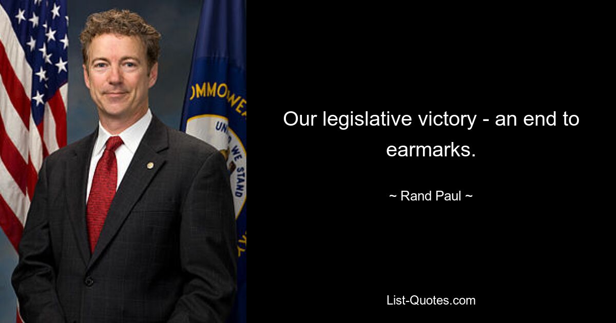 Our legislative victory - an end to earmarks. — © Rand Paul