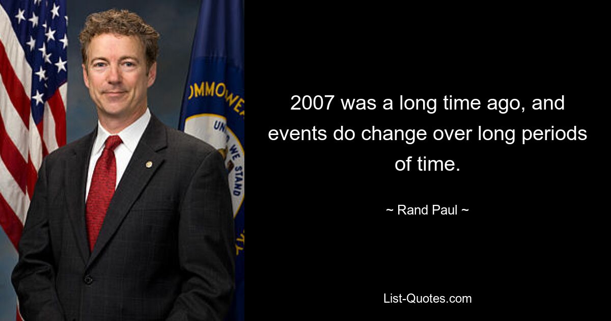 2007 was a long time ago, and events do change over long periods of time. — © Rand Paul