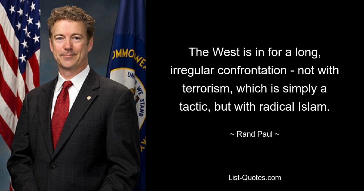 The West is in for a long, irregular confrontation - not with terrorism, which is simply a tactic, but with radical Islam. — © Rand Paul