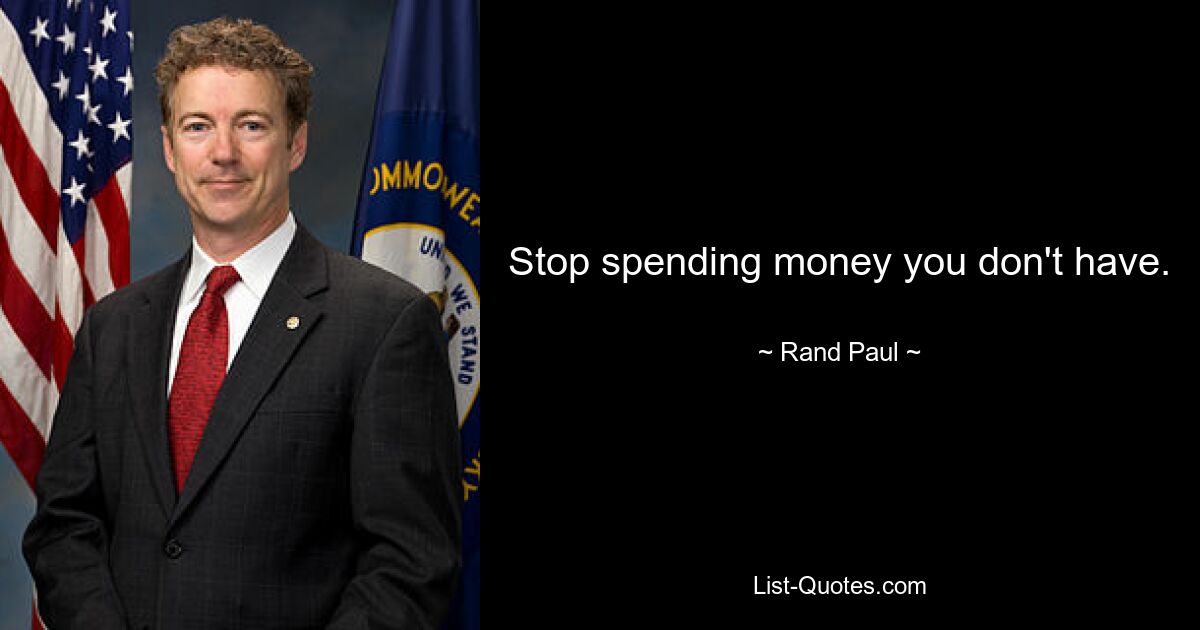 Stop spending money you don't have. — © Rand Paul