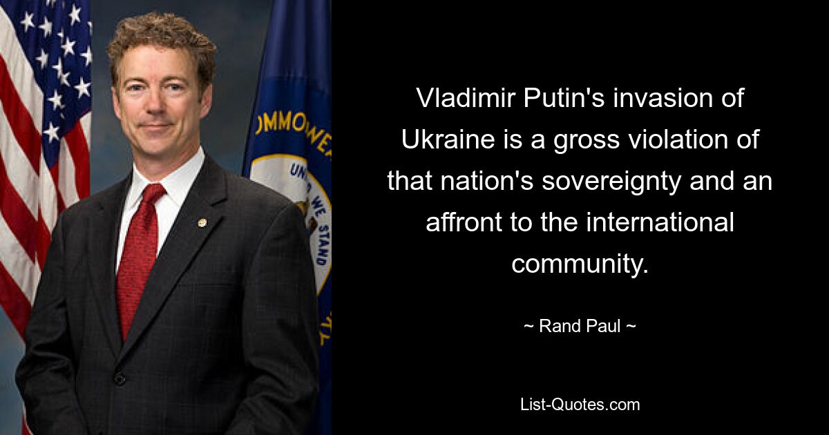 Vladimir Putin's invasion of Ukraine is a gross violation of that nation's sovereignty and an affront to the international community. — © Rand Paul