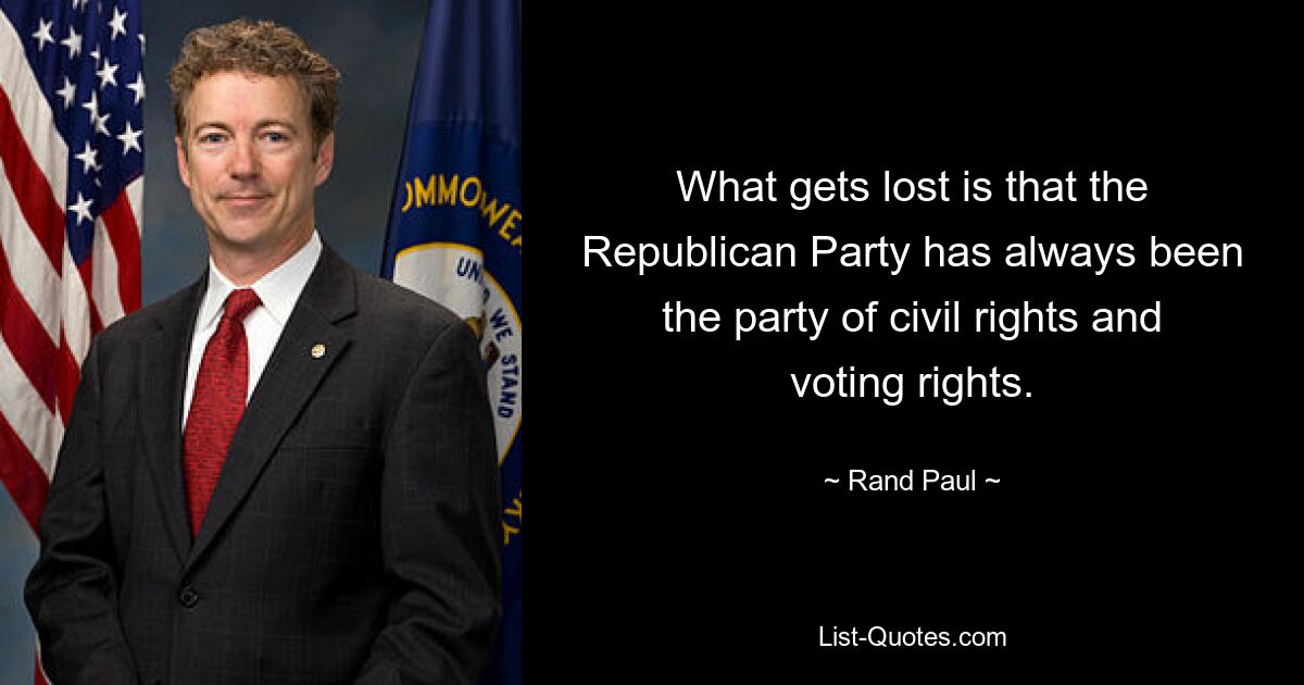 What gets lost is that the Republican Party has always been the party of civil rights and voting rights. — © Rand Paul