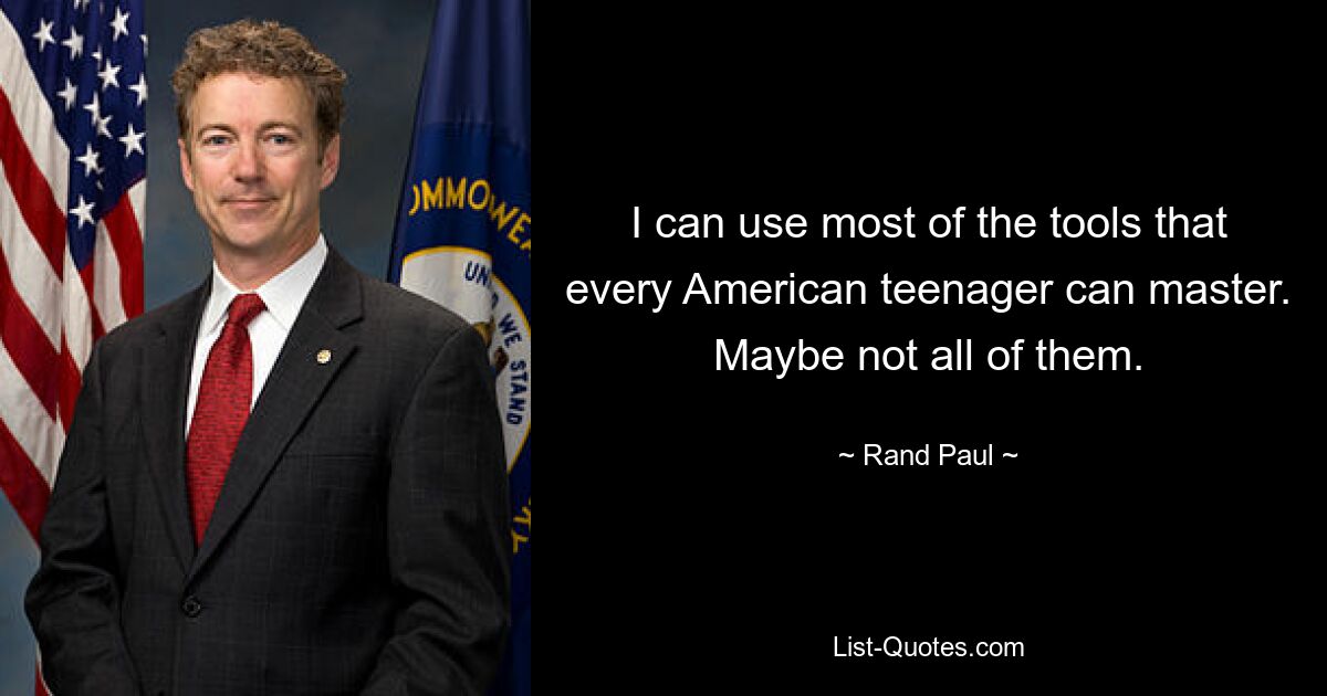 I can use most of the tools that every American teenager can master. Maybe not all of them. — © Rand Paul