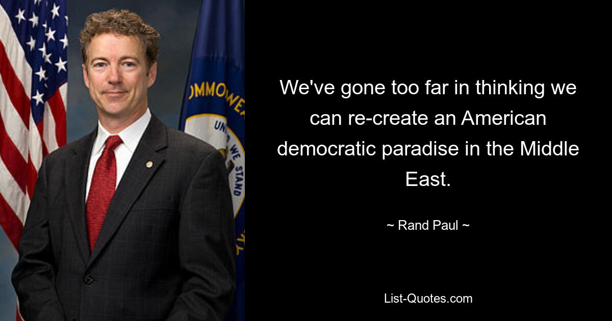 We've gone too far in thinking we can re-create an American democratic paradise in the Middle East. — © Rand Paul