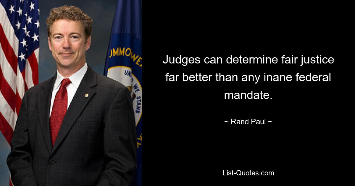 Judges can determine fair justice far better than any inane federal mandate. — © Rand Paul