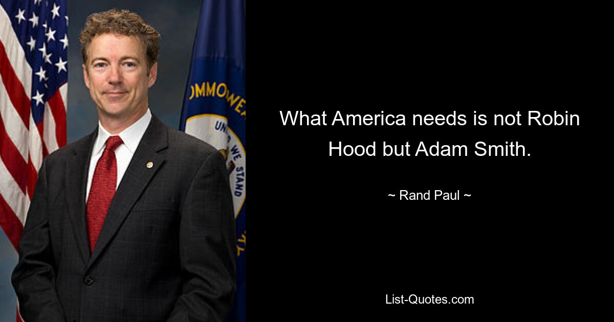 What America needs is not Robin Hood but Adam Smith. — © Rand Paul