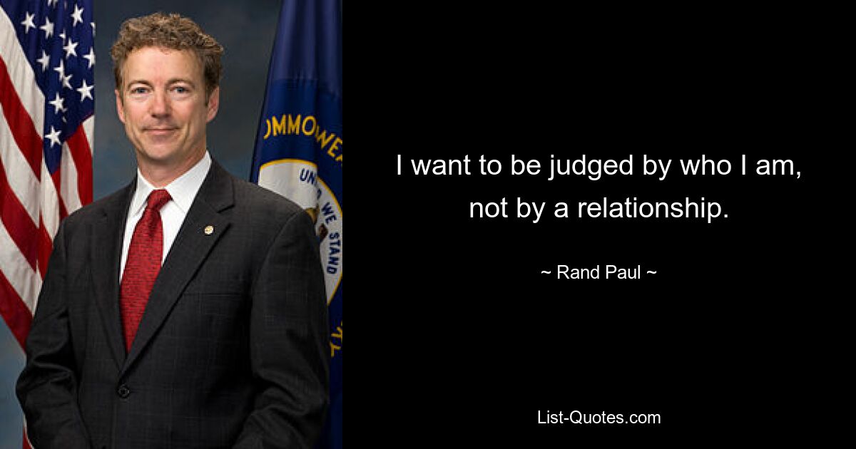 I want to be judged by who I am, not by a relationship. — © Rand Paul