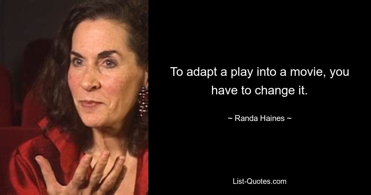 To adapt a play into a movie, you have to change it. — © Randa Haines