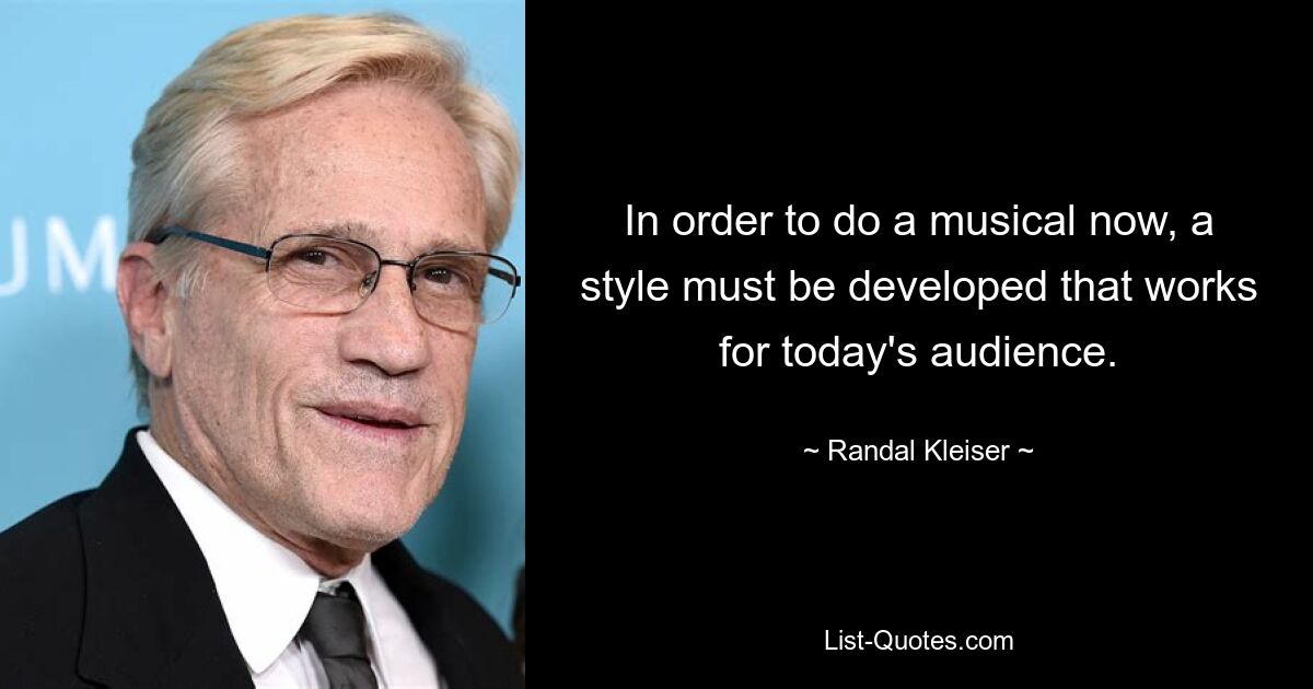 In order to do a musical now, a style must be developed that works for today's audience. — © Randal Kleiser