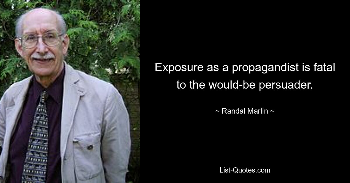 Exposure as a propagandist is fatal to the would-be persuader. — © Randal Marlin