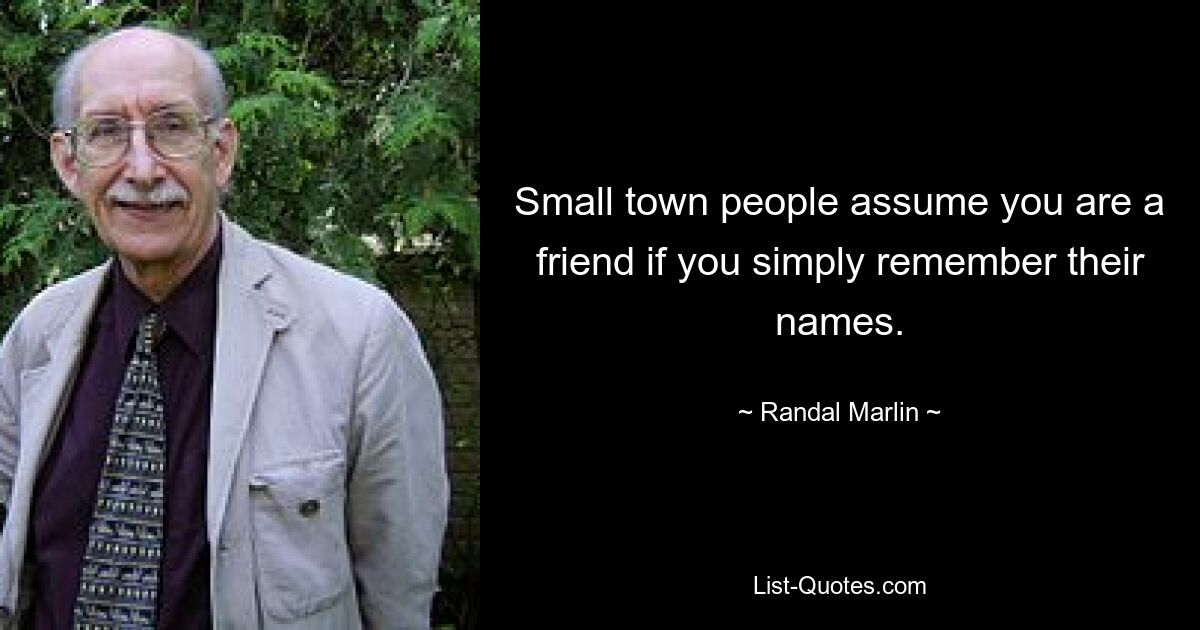 Small town people assume you are a friend if you simply remember their names. — © Randal Marlin