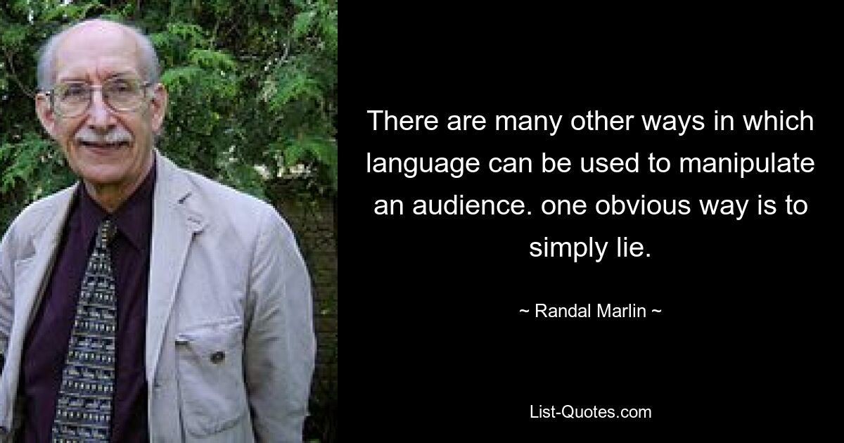 There are many other ways in which language can be used to manipulate an audience. one obvious way is to simply lie. — © Randal Marlin