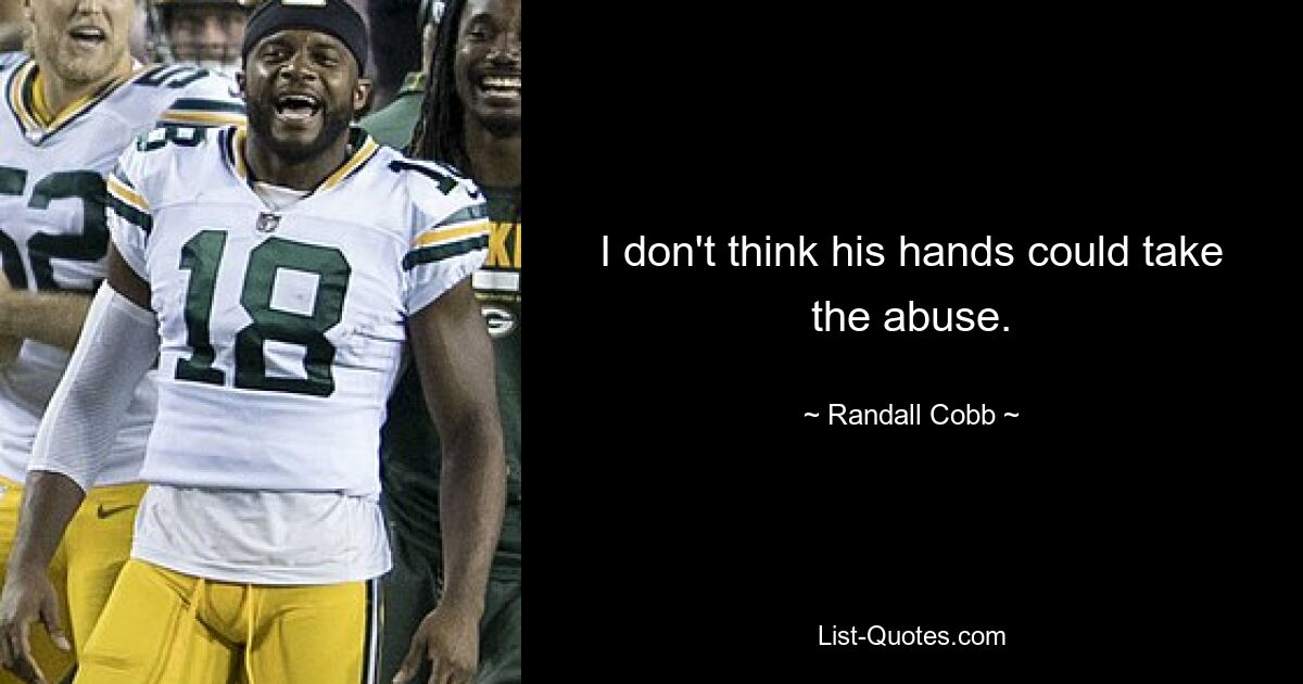 I don't think his hands could take the abuse. — © Randall Cobb