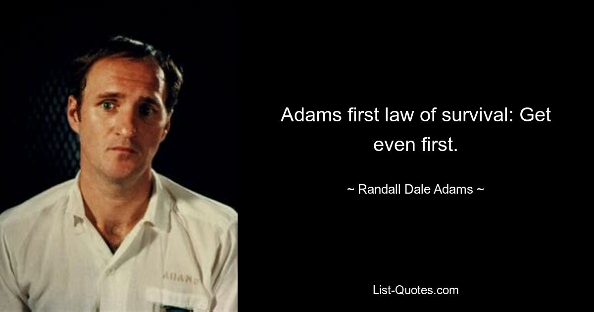 Adams first law of survival: Get even first. — © Randall Dale Adams