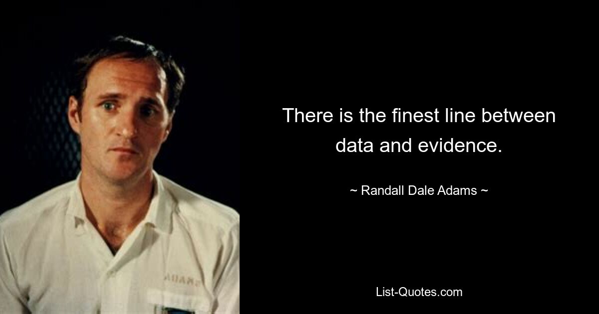 There is the finest line between data and evidence. — © Randall Dale Adams