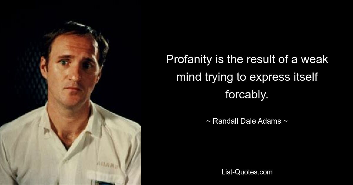 Profanity is the result of a weak mind trying to express itself forcably. — © Randall Dale Adams